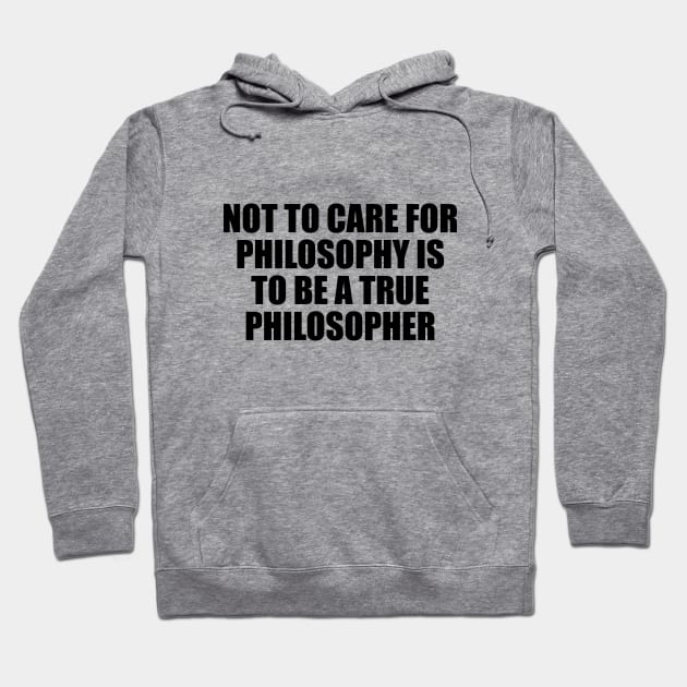 Not to care for philosophy is to be a true philosopher Hoodie by D1FF3R3NT